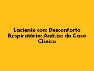 Lactente com Desconforto Respiratório: Análise do Caso Clínico