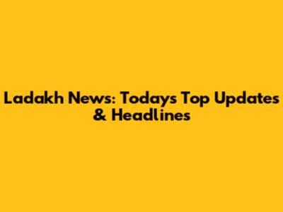 Ladakh News: Today's Top Updates & Headlines