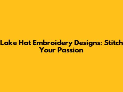 Lake Hat Embroidery Designs: Stitch Your Passion