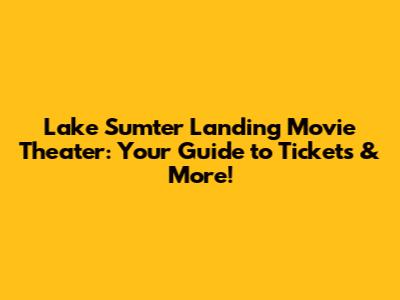 Lake Sumter Landing Movie Theater: Your Guide to Tickets & More!