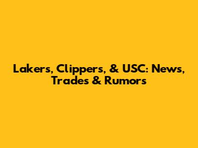 Lakers, Clippers, & USC: News, Trades & Rumors