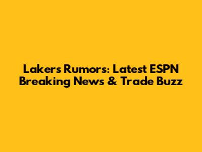 Lakers Rumors: Latest ESPN Breaking News & Trade Buzz