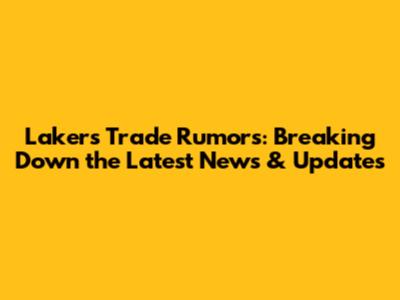 Lakers Trade Rumors: Breaking Down the Latest News & Updates