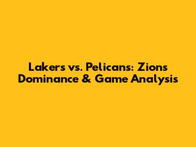 Lakers vs. Pelicans: Zion's Dominance & Game Analysis