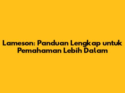 Lameson: Panduan Lengkap untuk Pemahaman Lebih Dalam