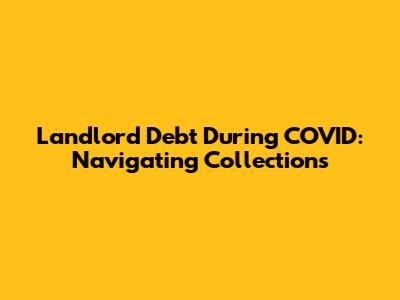 Landlord Debt During COVID: Navigating Collections