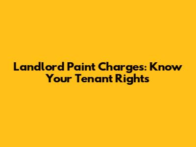 Landlord Paint Charges: Know Your Tenant Rights