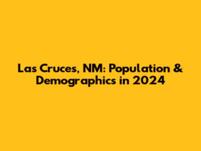 Las Cruces, NM: Population & Demographics in 2024