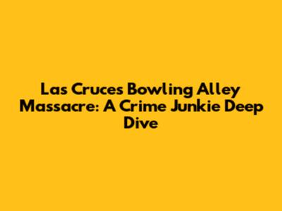 Las Cruces Bowling Alley Massacre: A Crime Junkie Deep Dive