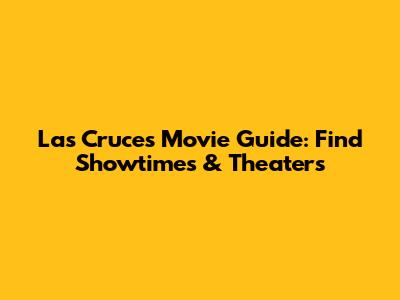 Las Cruces Movie Guide: Find Showtimes & Theaters