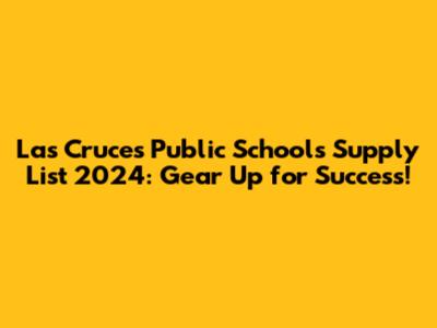 Las Cruces Public Schools Supply List 2024: Gear Up for Success!