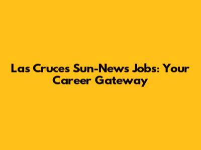 Las Cruces Sun-News Jobs: Your Career Gateway