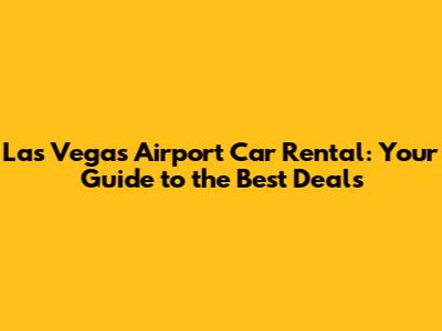 Las Vegas Airport Car Rental: Your Guide to the Best Deals