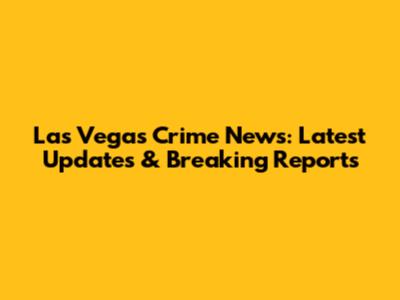 Las Vegas Crime News: Latest Updates & Breaking Reports