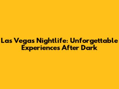 Las Vegas Nightlife: Unforgettable Experiences After Dark