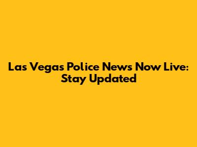 Las Vegas Police News Now Live: Stay Updated