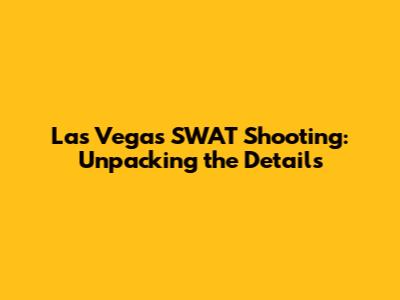 Las Vegas SWAT Shooting: Unpacking the Details