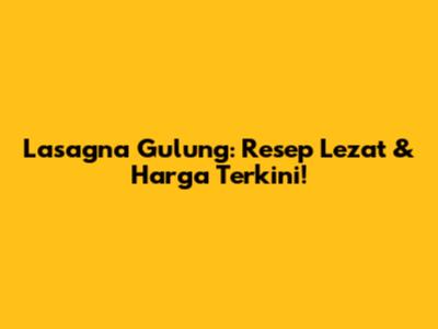Lasagna Gulung: Resep Lezat & Harga Terkini!
