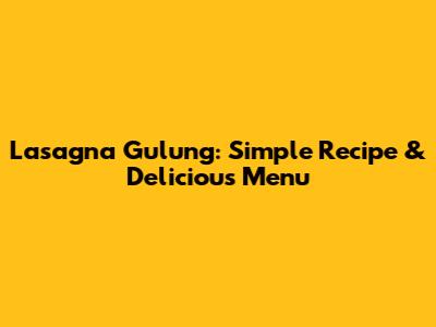 Lasagna Gulung: Simple Recipe & Delicious Menu
