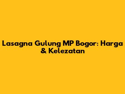 Lasagna Gulung MP Bogor: Harga & Kelezatan