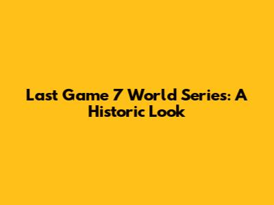 Last Game 7 World Series: A Historic Look