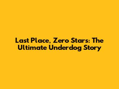 Last Place, Zero Stars: The Ultimate Underdog Story