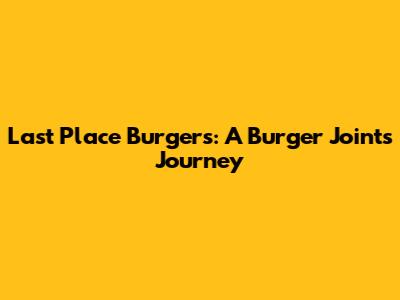 Last Place Burgers: A Burger Joint's Journey