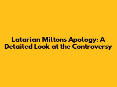 Latarian Milton's Apology: A Detailed Look at the Controversy