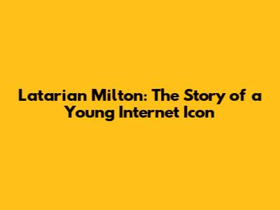 Latarian Milton: The Story of a Young Internet Icon