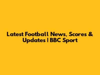 Latest Football News, Scores & Updates | BBC Sport