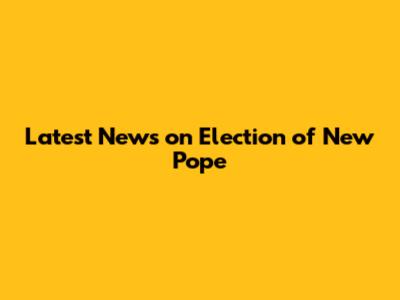 Latest News on Election of New Pope