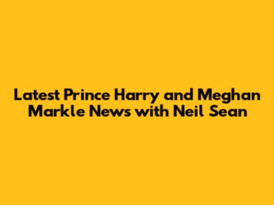 Latest Prince Harry and Meghan Markle News with Neil Sean