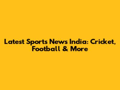 Latest Sports News India: Cricket, Football & More