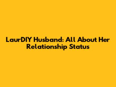 LaurDIY Husband: All About Her Relationship Status