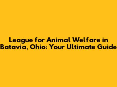 League for Animal Welfare in Batavia, Ohio: Your Ultimate Guide