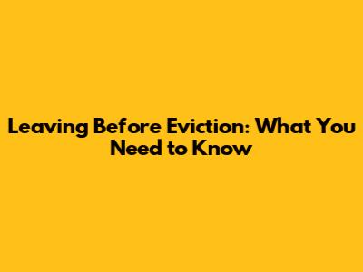 Leaving Before Eviction: What You Need to Know