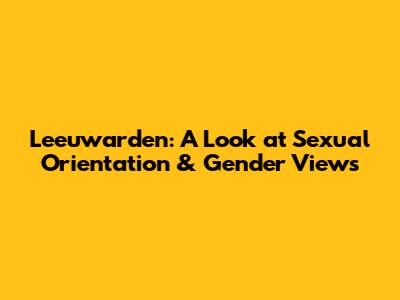 Leeuwarden: A Look at Sexual Orientation & Gender Views