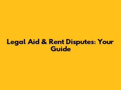 Legal Aid & Rent Disputes: Your Guide