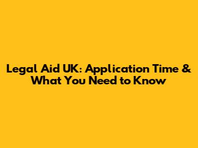 Legal Aid UK: Application Time & What You Need to Know