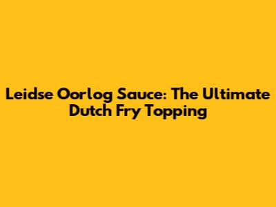 Leidse Oorlog Sauce: The Ultimate Dutch Fry Topping