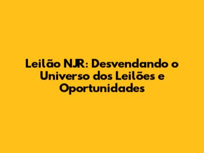 Leilão NJR: Desvendando o Universo dos Leilões e Oportunidades