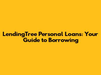 LendingTree Personal Loans: Your Guide to Borrowing
