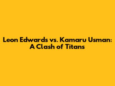 Leon Edwards vs. Kamaru Usman: A Clash of Titans
