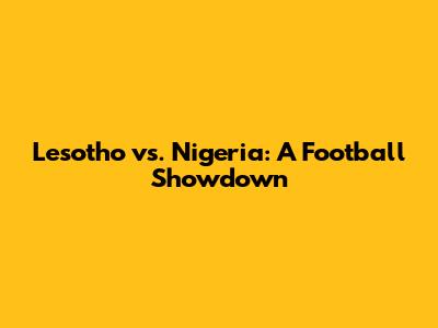 Lesotho vs. Nigeria: A Football Showdown
