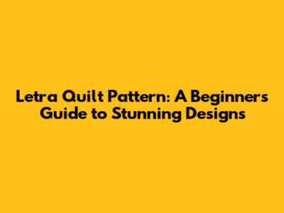 Letra Quilt Pattern: A Beginner's Guide to Stunning Designs