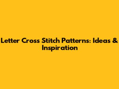 Letter Cross Stitch Patterns: Ideas & Inspiration