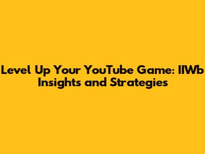 Level Up Your YouTube Game: IIWb Insights and Strategies