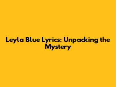 Leyla Blue Lyrics: Unpacking the Mystery