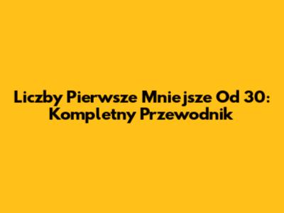 Liczby Pierwsze Mniejsze Od 30: Kompletny Przewodnik