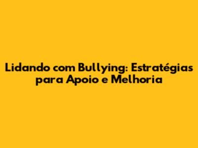 Lidando com Bullying: Estratégias para Apoio e Melhoria